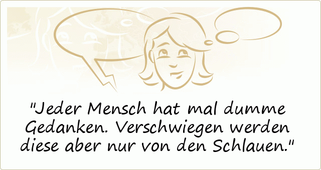 Jeder Mensch hat mal dumme Gedanken.
Verschwiegen werden diese aber nur von den Schlauen. Jeder Mensch hat mal dumme Gedanken.
Verschwiegen werden diese aber nur von den Schlauen.