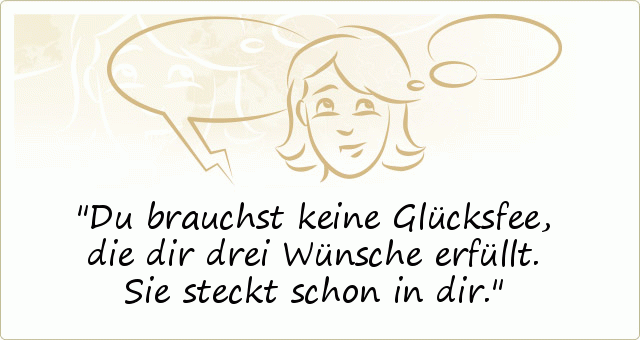 Du brauchst keine Glücksfee, die dir drei Wünsche erfüllt. Sie steckt schon in dir. Du brauchst keine Glücksfee, die dir drei Wünsche erfüllt. Sie steckt schon in dir.