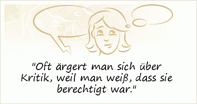 Oft ärgert man sich über Kritik, weil man weiß, dass sie berechtigt war. Oft ärgert man sich über Kritik, weil man weiß, dass sie berechtigt war.