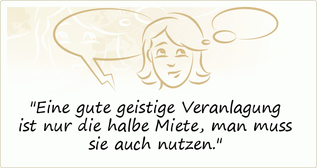 Eine gute geistige Veranlagung ist nur die halbe Miete, man muss sie auch nutzen. Eine gute geistige Veranlagung ist nur die halbe Miete, man muss sie auch nutzen.