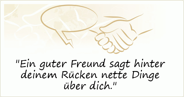 Ein guter Freund sagt hinter deinem Rücken nette Dinge über dich. Ein guter Freund sagt hinter deinem Rücken nette Dinge über dich.