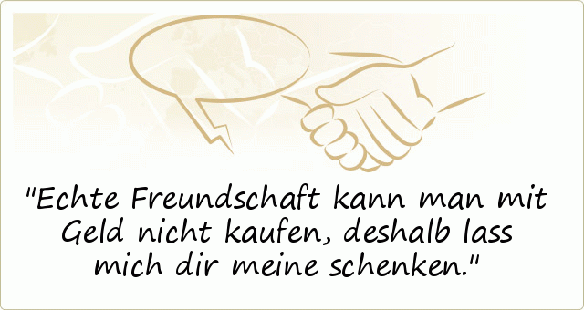 Echte Freundschaft kann man mit Geld nicht kaufen, deshalb lass mich dir meine schenken. Echte Freundschaft kann man mit Geld nicht kaufen, deshalb lass mich dir meine schenken.