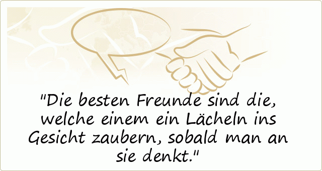 Die besten Freunde sind die, welche einem ein Lächeln ins Gesicht zaubern, sobald man an sie denkt. Die besten Freunde sind die, welche einem ein Lächeln ins Gesicht zaubern, sobald man an sie denkt.