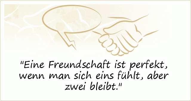 Eine Freundschaft ist perfekt, wenn man sich eins fühlt, aber zwei bleibt. Eine Freundschaft ist perfekt, wenn man sich eins fühlt, aber zwei bleibt.