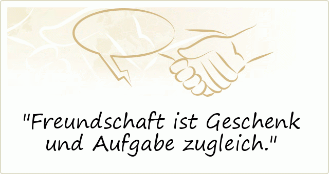 Freundschaft ist Geschenk und Aufgabe zugleich. Freundschaft ist Geschenk und Aufgabe zugleich.
