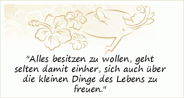 Alles besitzen zu wollen, geht selten damit einher, sich auch über die kleinen Dinge des Lebens zu freuen. Alles besitzen zu wollen, geht selten damit einher, sich auch über die kleinen Dinge des Lebens zu freuen.