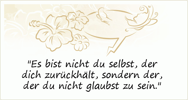 Es bist nicht du selbst, der dich zurückhält, sondern der, der du nicht glaubst zu sein. Es bist nicht du selbst, der dich zurückhält, sondern der, der du nicht glaubst zu sein.