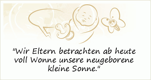 Wir Eltern betrachten ab heute voll Wonne
unsere neugeborene kleine Sonne. Wir Eltern betrachten ab heute voll Wonne
unsere neugeborene kleine Sonne.