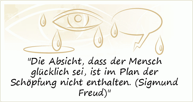 Die Absicht, dass der Mensch glücklich sei, ist im Plan der Schöpfung nicht enthalten.
(Sigmund Freud) Die Absicht, dass der Mensch glücklich sei, ist im Plan der Schöpfung nicht enthalten.
(Sigmund Freud)