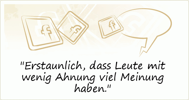 Erstaunlich, dass Leute mit wenig Ahnung viel Meinung haben. Erstaunlich, dass Leute mit wenig Ahnung viel Meinung haben.