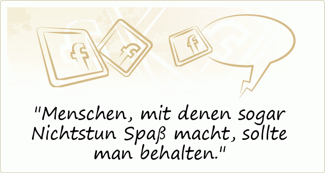 Menschen, mit denen sogar Nichtstun Spaß macht, sollte man behalten. Menschen, mit denen sogar Nichtstun Spaß macht, sollte man behalten.