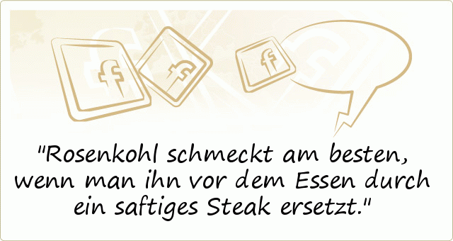 Rosenkohl schmeckt am besten, wenn man ihn vor dem Essen durch ein saftiges Steak ersetzt. Rosenkohl schmeckt am besten, wenn man ihn vor dem Essen durch ein saftiges Steak ersetzt.