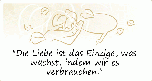 Die Liebe ist das Einzige, was wächst, indem wir es verbrauchen. Die Liebe ist das Einzige, was wächst, indem wir es verbrauchen.