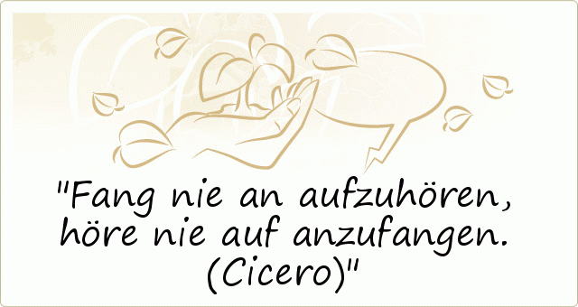 Fang nie an aufzuhören, höre nie auf anzufangen.
(Cicero) Fang nie an aufzuhören, höre nie auf anzufangen.
(Cicero)