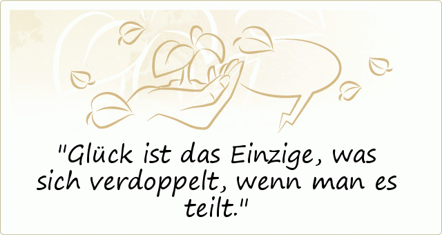 Glück ist das Einzige, was sich verdoppelt, wenn man es teilt. Glück ist das Einzige, was sich verdoppelt, wenn man es teilt.
