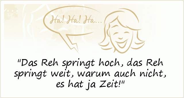 Das Reh springt hoch, das Reh springt weit, warum auch nicht, es hat ja Zeit! Das Reh springt hoch, das Reh springt weit, warum auch nicht, es hat ja Zeit!