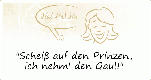 Scheiß auf den Prinzen, ich nehm' den Gaul! Scheiß auf den Prinzen, ich nehm' den Gaul!