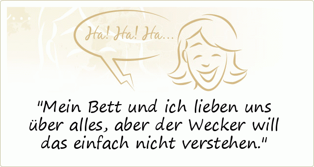 Mein Bett und ich lieben uns über alles, aber der Wecker will das einfach nicht verstehen. Mein Bett und ich lieben uns über alles, aber der Wecker will das einfach nicht verstehen.