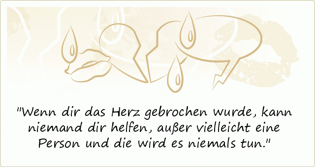 Wenn dir das Herz gebrochen wurde, kann niemand dir helfen, außer vielleicht eine Person und die wird es niemals tun. Wenn dir das Herz gebrochen wurde, kann niemand dir helfen, außer vielleicht eine Person und die wird es niemals tun.