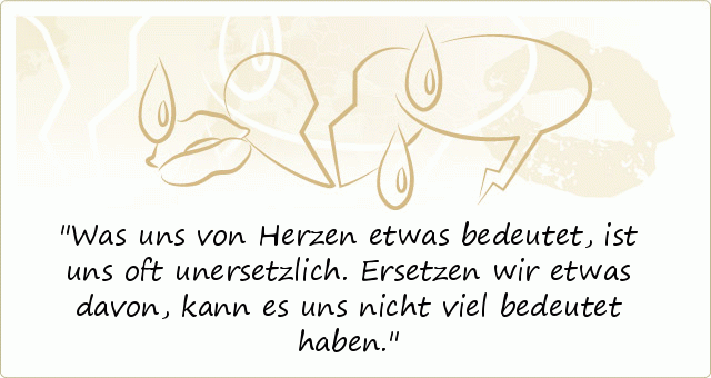 Was uns von Herzen etwas bedeutet, ist uns oft unersetzlich. Ersetzen wir etwas davon, kann es uns nicht viel bedeutet haben. Was uns von Herzen etwas bedeutet, ist uns oft unersetzlich. Ersetzen wir etwas davon, kann es uns nicht viel bedeutet haben.