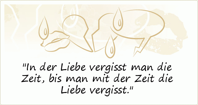 In der Liebe vergisst man die Zeit, bis man mit der Zeit die Liebe vergisst. In der Liebe vergisst man die Zeit, bis man mit der Zeit die Liebe vergisst.