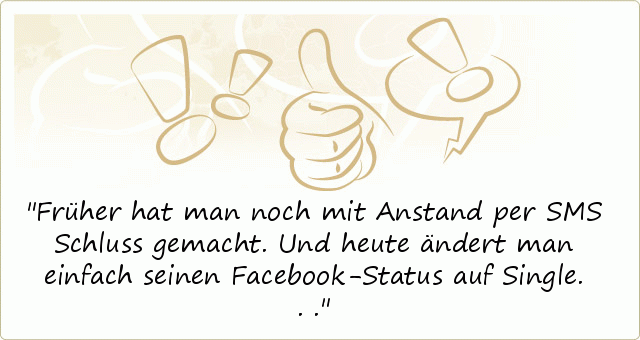 Früher hat man noch mit Anstand per SMS Schluss gemacht. Und heute ändert man einfach seinen Facebook-Status auf Single... Früher hat man noch mit Anstand per SMS Schluss gemacht. Und heute ändert man einfach seinen Facebook-Status auf Single...
