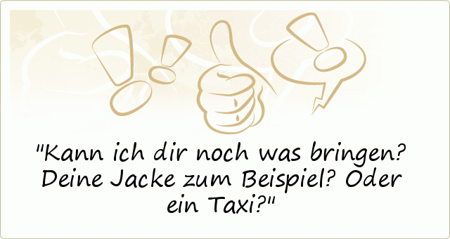 Kann ich dir noch was bringen? Deine Jacke zum Beispiel? Oder ein Taxi? Kann ich dir noch was bringen? Deine Jacke zum Beispiel? Oder ein Taxi?