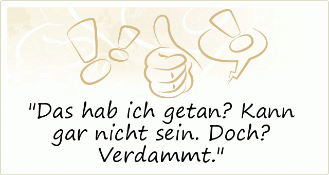 Das hab ich getan? Kann gar nicht sein. Doch? Verdammt. Das hab ich getan? Kann gar nicht sein. Doch? Verdammt.