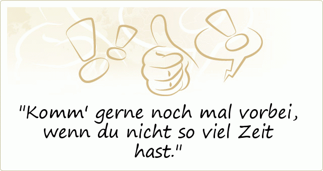 Komm' gerne noch mal vorbei, wenn du nicht so viel Zeit hast. Komm' gerne noch mal vorbei, wenn du nicht so viel Zeit hast.