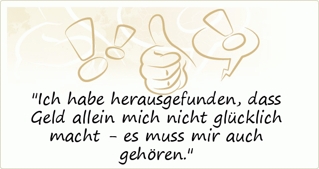 Ich habe herausgefunden, dass Geld allein mich nicht glücklich macht - es muss mir auch gehören. Ich habe herausgefunden, dass Geld allein mich nicht glücklich macht - es muss mir auch gehören.