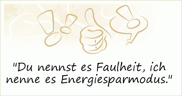 Du nennst es Faulheit, ich nenne es Energiesparmodus. Du nennst es Faulheit, ich nenne es Energiesparmodus.