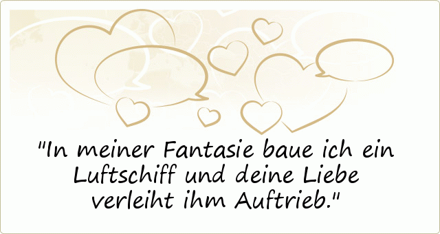 In meiner Fantasie baue ich ein Luftschiff und deine Liebe verleiht ihm Auftrieb. In meiner Fantasie baue ich ein Luftschiff und deine Liebe verleiht ihm Auftrieb.