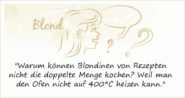 Warum können Blondinen von Rezepten nicht die doppelte Menge kochen?
Weil man den Ofen nicht auf 400°C heizen kann. Warum können Blondinen von Rezepten nicht die doppelte Menge kochen?
Weil man den Ofen nicht auf 400°C heizen kann.