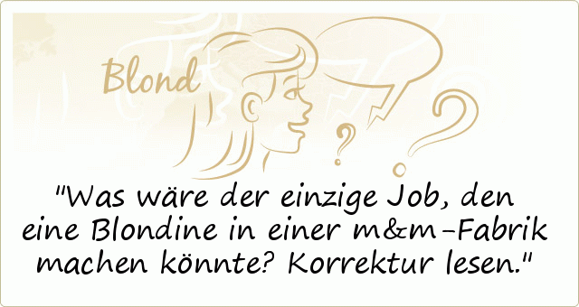 Was wäre der einzige Job, den eine Blondine in einer m&m-Fabrik machen könnte?
Korrektur lesen. Was wäre der einzige Job, den eine Blondine in einer m&m-Fabrik machen könnte?
Korrektur lesen.