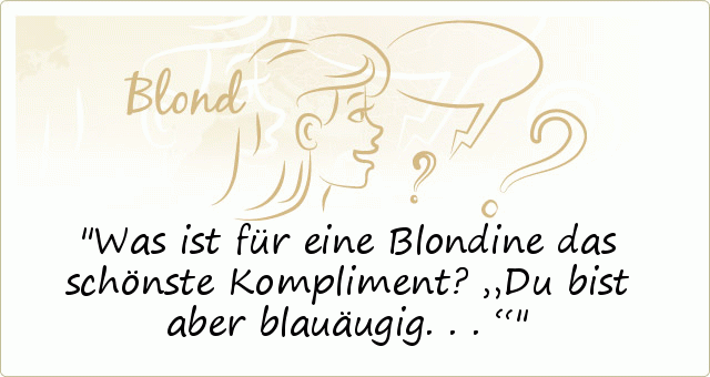 Was ist für eine Blondine das schönste Kompliment?
„Du bist aber blauäugig...“ Was ist für eine Blondine das schönste Kompliment?
„Du bist aber blauäugig...“