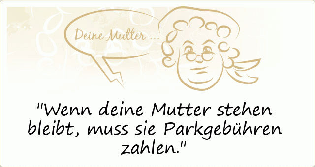 Wenn deine Mutter stehen bleibt, muss sie Parkgebühren zahlen. Wenn deine Mutter stehen bleibt, muss sie Parkgebühren zahlen.