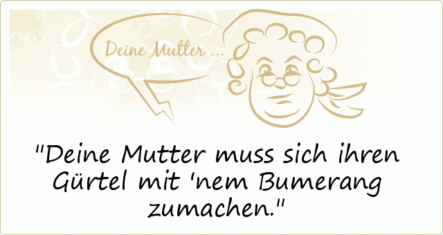 Deine Mutter muss sich ihren Gürtel mit 'nem Bumerang zumachen. Deine Mutter muss sich ihren Gürtel mit 'nem Bumerang zumachen.