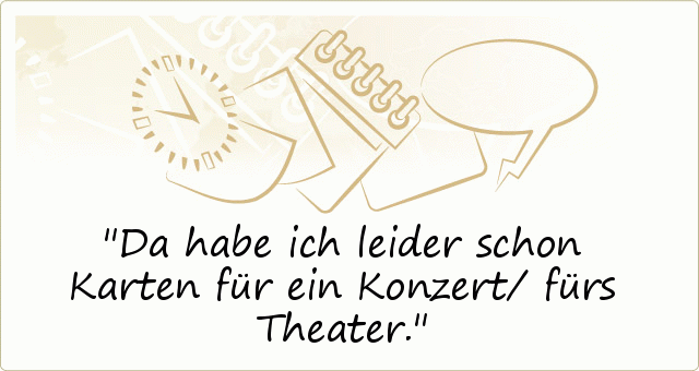 Da habe ich leider schon Karten für ein Konzert/ fürs Theater. Da habe ich leider schon Karten für ein Konzert/ fürs Theater.