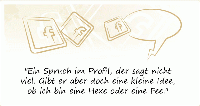 Ein Spruch im Profil,
der sagt nicht viel.
Gibt er aber doch eine kleine Idee,
ob ich bin eine Hexe oder eine Fee. Ein Spruch im Profil,
der sagt nicht viel.
Gibt er aber doch eine kleine Idee,
ob ich bin eine Hexe oder eine Fee.