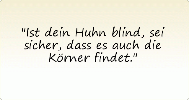 Ist dein Huhn blind, sei sicher, dass es auch die Körner findet. Ist dein Huhn blind, sei sicher, dass es auch die Körner findet.