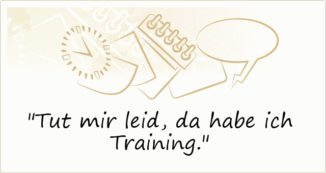 Tut mir leid, da habe ich Training. Tut mir leid, da habe ich Training.