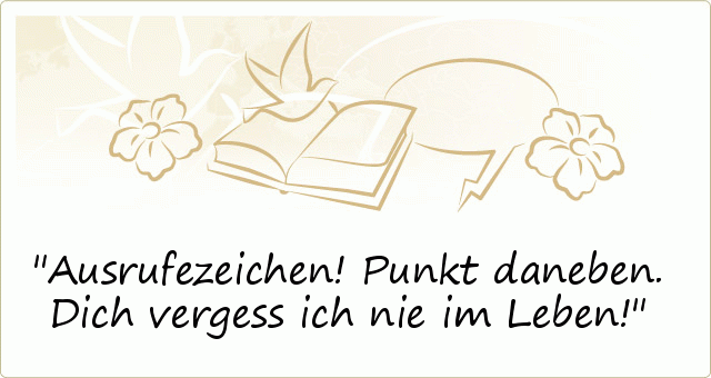 Ausrufezeichen!
Punkt daneben.
Dich vergess ich nie im Leben! Ausrufezeichen!
Punkt daneben.
Dich vergess ich nie im Leben!