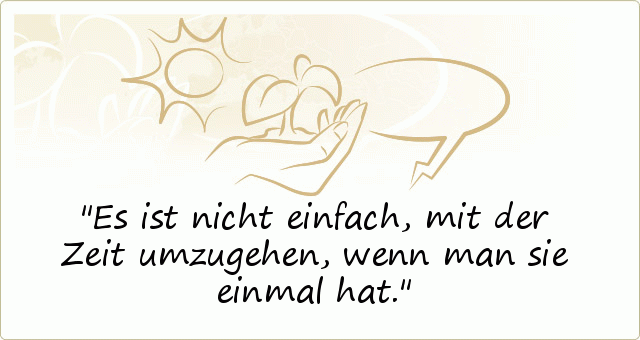 Es ist nicht einfach, mit der Zeit umzugehen, wenn man sie einmal hat. Es ist nicht einfach, mit der Zeit umzugehen, wenn man sie einmal hat.