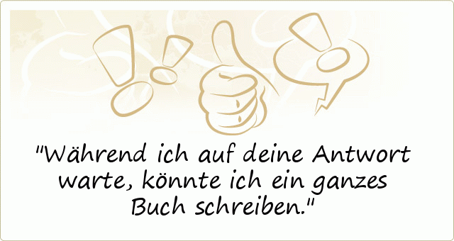 Während ich auf deine Antwort warte, könnte ich ein ganzes Buch schreiben. Während ich auf deine Antwort warte, könnte ich ein ganzes Buch schreiben.