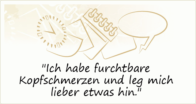 Ich habe furchtbare Kopfschmerzen und leg mich lieber etwas hin. Ich habe furchtbare Kopfschmerzen und leg mich lieber etwas hin.
