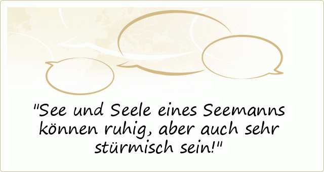 See und Seele eines Seemanns können ruhig, aber auch sehr stürmisch sein! See und Seele eines Seemanns können ruhig, aber auch sehr stürmisch sein!