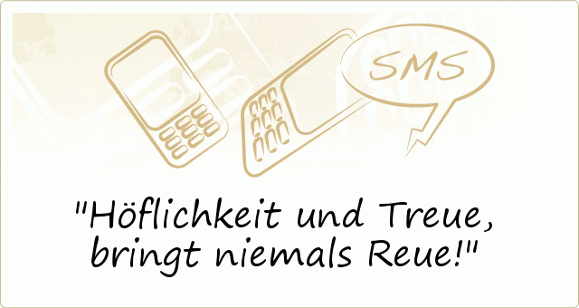 Höflichkeit und Treue,
bringt niemals Reue! Höflichkeit und Treue,
bringt niemals Reue!