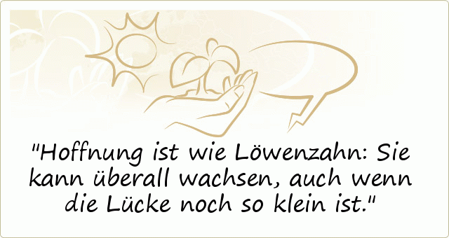 Hoffnung ist wie Löwenzahn: Sie kann überall wachsen, auch wenn die Lücke noch so klein ist. Hoffnung ist wie Löwenzahn: Sie kann überall wachsen, auch wenn die Lücke noch so klein ist.