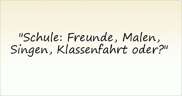 Schule: Freunde, Malen, Singen, Klassenfahrt oder? Schule: Freunde, Malen, Singen, Klassenfahrt oder?