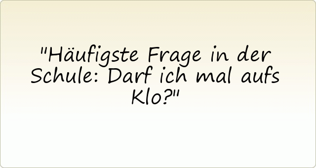Häufigste Frage in der Schule: Darf ich mal aufs Klo? Häufigste Frage in der Schule: Darf ich mal aufs Klo?